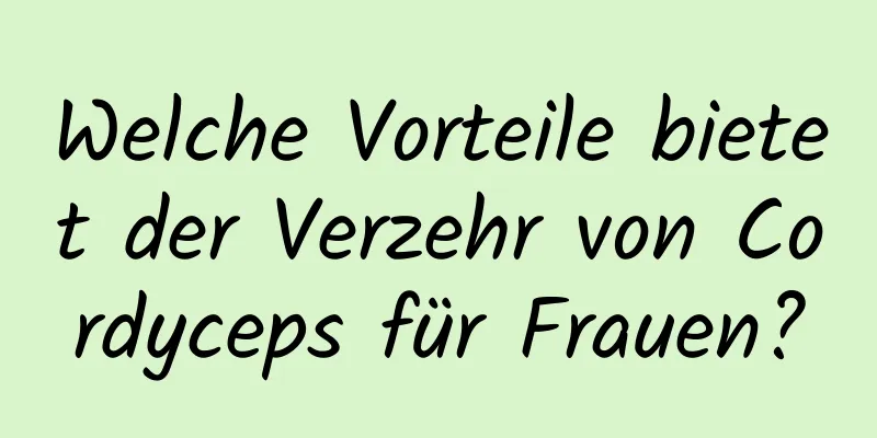 Welche Vorteile bietet der Verzehr von Cordyceps für Frauen?