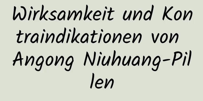 Wirksamkeit und Kontraindikationen von Angong Niuhuang-Pillen