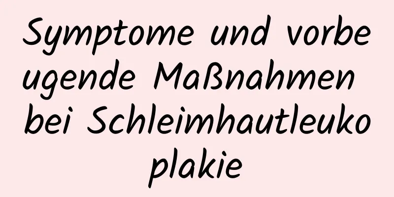 Symptome und vorbeugende Maßnahmen bei Schleimhautleukoplakie