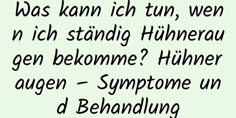 Was kann ich tun, wenn ich ständig Hühneraugen bekomme? Hühneraugen – Symptome und Behandlung