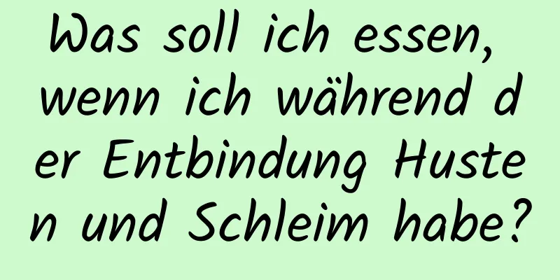 Was soll ich essen, wenn ich während der Entbindung Husten und Schleim habe?