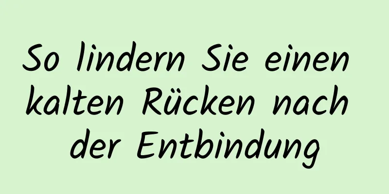 So lindern Sie einen kalten Rücken nach der Entbindung