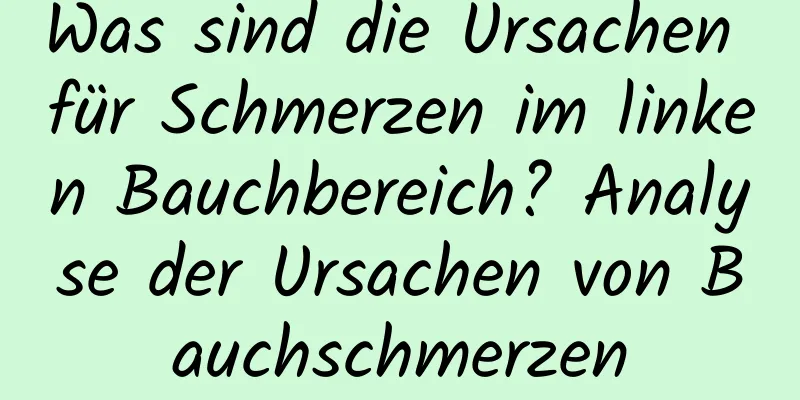 Was sind die Ursachen für Schmerzen im linken Bauchbereich? Analyse der Ursachen von Bauchschmerzen