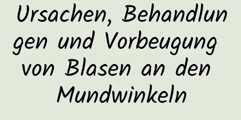 Ursachen, Behandlungen und Vorbeugung von Blasen an den Mundwinkeln