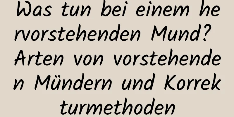 Was tun bei einem hervorstehenden Mund? Arten von vorstehenden Mündern und Korrekturmethoden