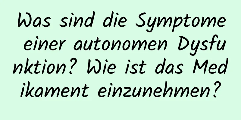 Was sind die Symptome einer autonomen Dysfunktion? Wie ist das Medikament einzunehmen?