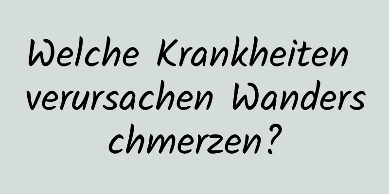 Welche Krankheiten verursachen Wanderschmerzen?