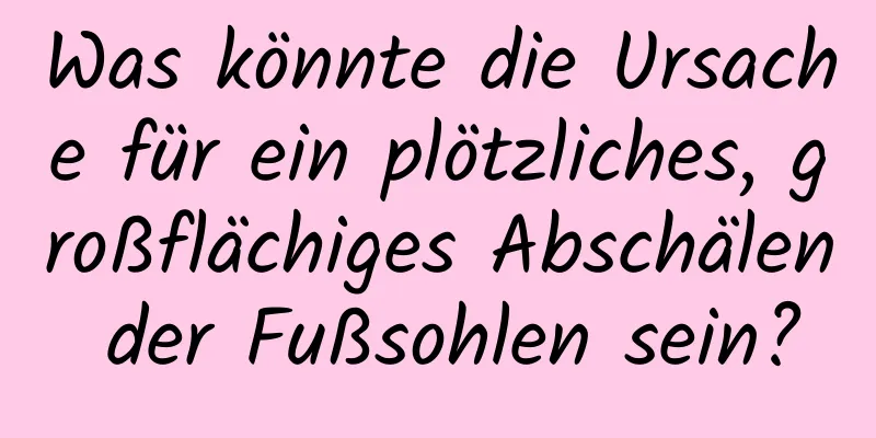 Was könnte die Ursache für ein plötzliches, großflächiges Abschälen der Fußsohlen sein?