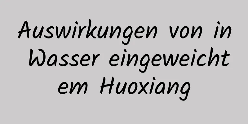 Auswirkungen von in Wasser eingeweichtem Huoxiang