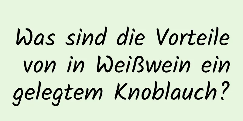 Was sind die Vorteile von in Weißwein eingelegtem Knoblauch?