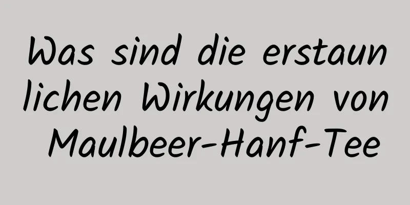 Was sind die erstaunlichen Wirkungen von Maulbeer-Hanf-Tee