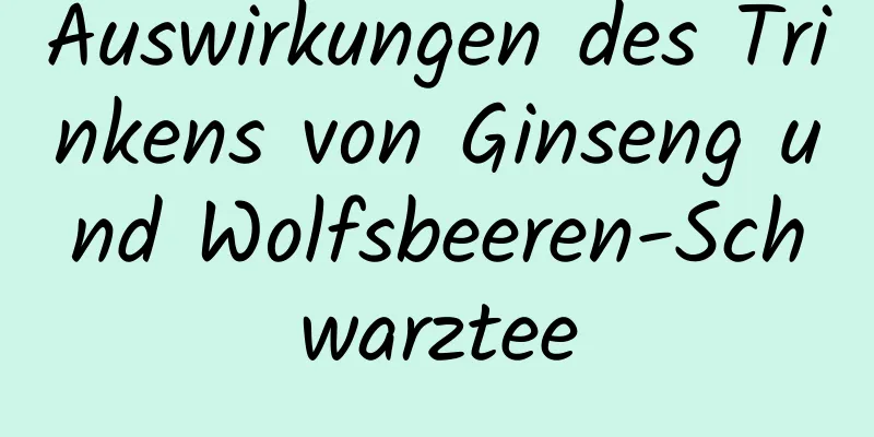 Auswirkungen des Trinkens von Ginseng und Wolfsbeeren-Schwarztee