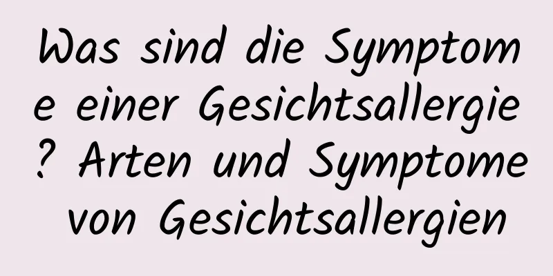 Was sind die Symptome einer Gesichtsallergie? Arten und Symptome von Gesichtsallergien