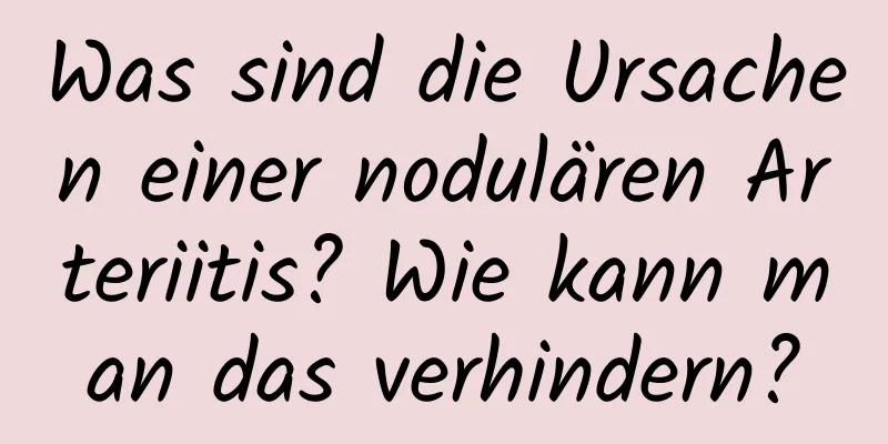 Was sind die Ursachen einer nodulären Arteriitis? Wie kann man das verhindern?