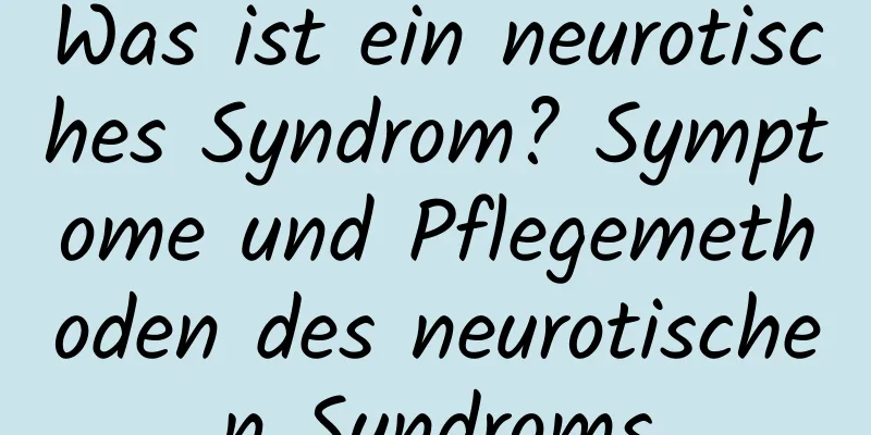 Was ist ein neurotisches Syndrom? Symptome und Pflegemethoden des neurotischen Syndroms