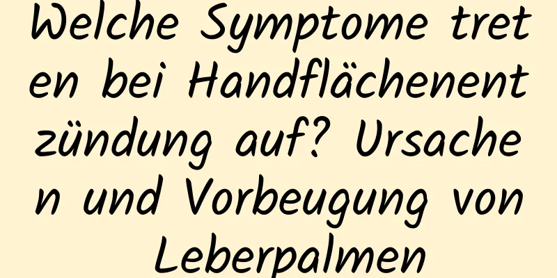 Welche Symptome treten bei Handflächenentzündung auf? Ursachen und Vorbeugung von Leberpalmen