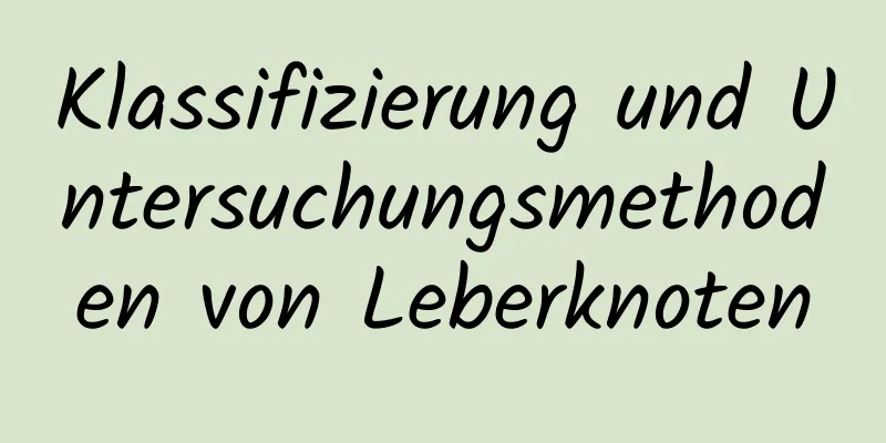 Klassifizierung und Untersuchungsmethoden von Leberknoten