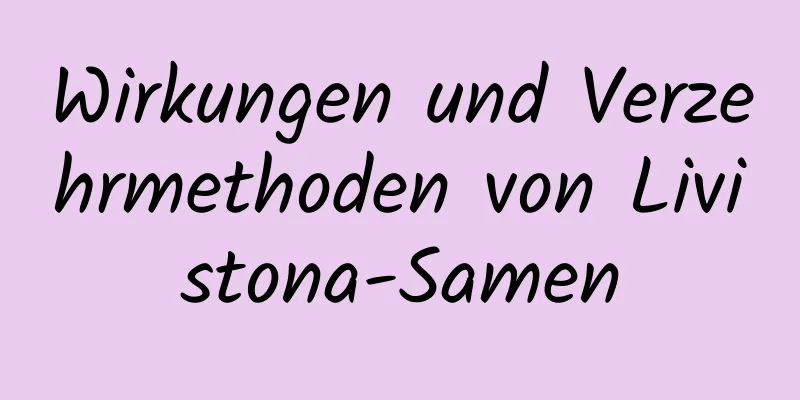 Wirkungen und Verzehrmethoden von Livistona-Samen