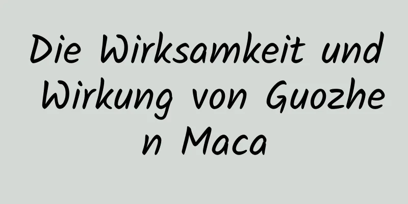 Die Wirksamkeit und Wirkung von Guozhen Maca