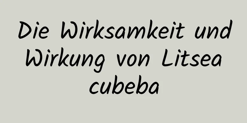 Die Wirksamkeit und Wirkung von Litsea cubeba