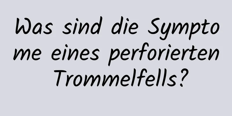 Was sind die Symptome eines perforierten Trommelfells?