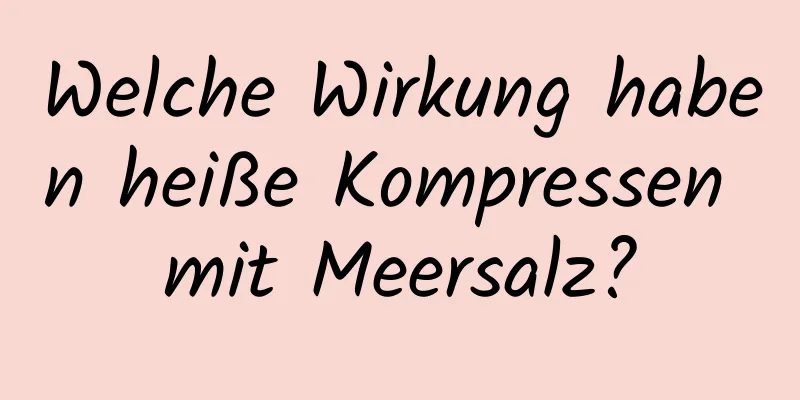 Welche Wirkung haben heiße Kompressen mit Meersalz?