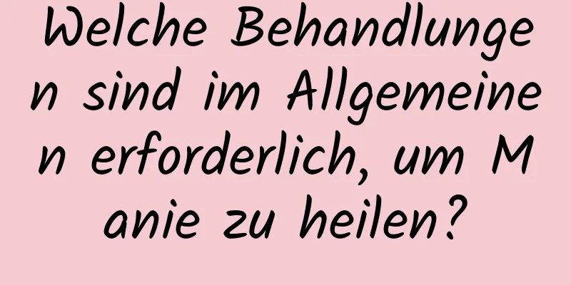 Welche Behandlungen sind im Allgemeinen erforderlich, um Manie zu heilen?