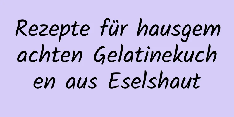 Rezepte für hausgemachten Gelatinekuchen aus Eselshaut