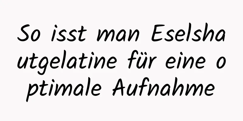 So isst man Eselshautgelatine für eine optimale Aufnahme