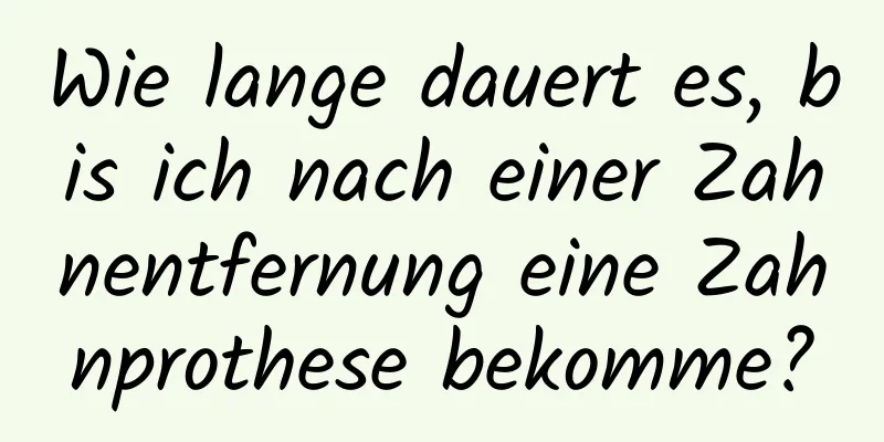 Wie lange dauert es, bis ich nach einer Zahnentfernung eine Zahnprothese bekomme?