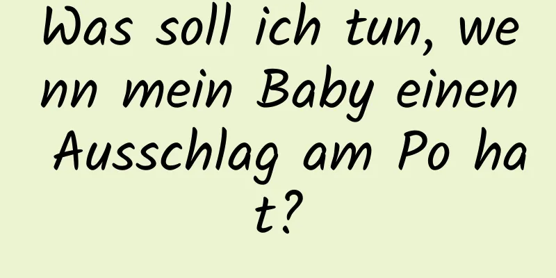 Was soll ich tun, wenn mein Baby einen Ausschlag am Po hat?