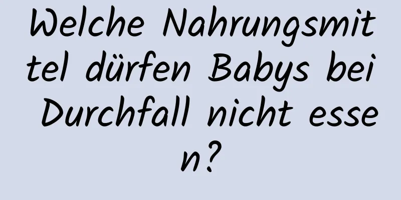 Welche Nahrungsmittel dürfen Babys bei Durchfall nicht essen?