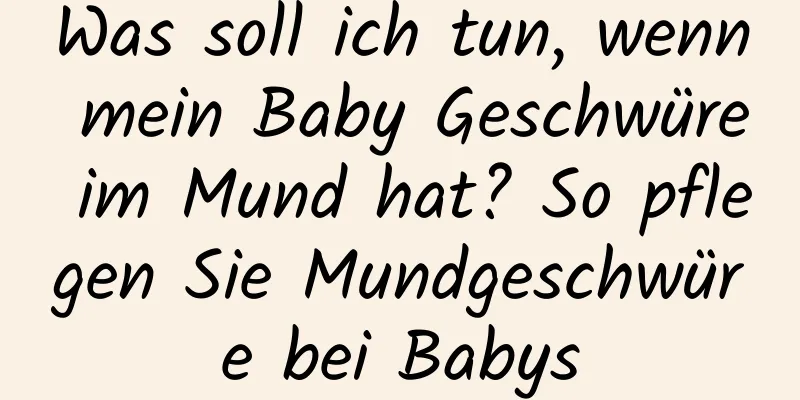 Was soll ich tun, wenn mein Baby Geschwüre im Mund hat? So pflegen Sie Mundgeschwüre bei Babys