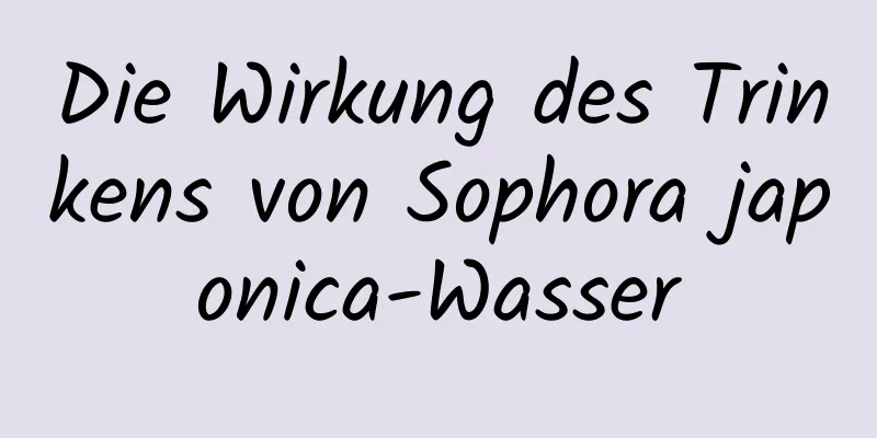 Die Wirkung des Trinkens von Sophora japonica-Wasser