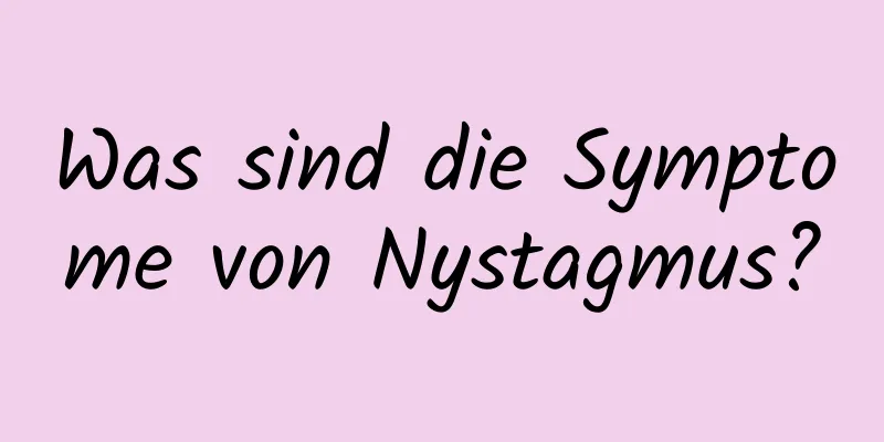 Was sind die Symptome von Nystagmus?