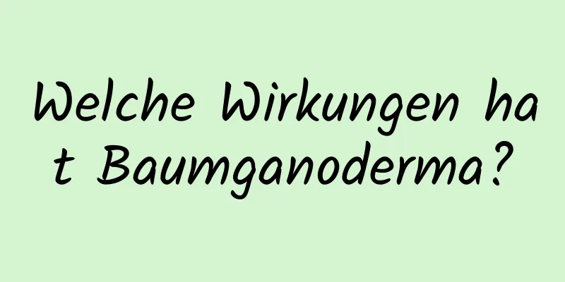 Welche Wirkungen hat Baumganoderma?