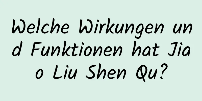 Welche Wirkungen und Funktionen hat Jiao Liu Shen Qu?