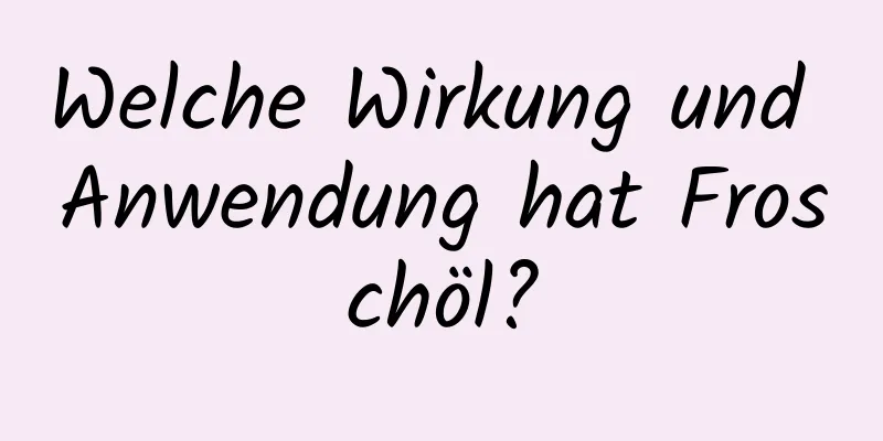 Welche Wirkung und Anwendung hat Froschöl?