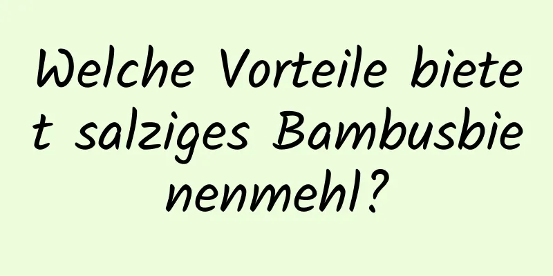 Welche Vorteile bietet salziges Bambusbienenmehl?