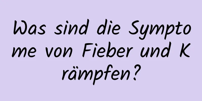 Was sind die Symptome von Fieber und Krämpfen?