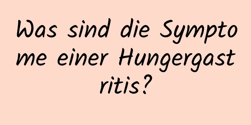 Was sind die Symptome einer Hungergastritis?