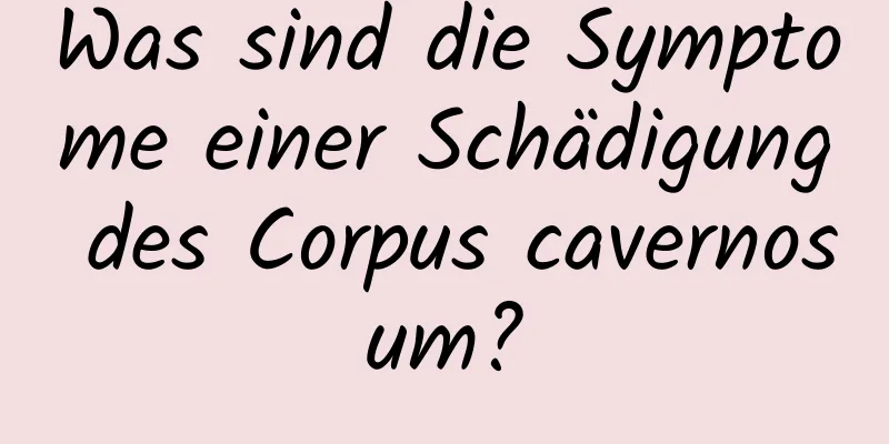 Was sind die Symptome einer Schädigung des Corpus cavernosum?