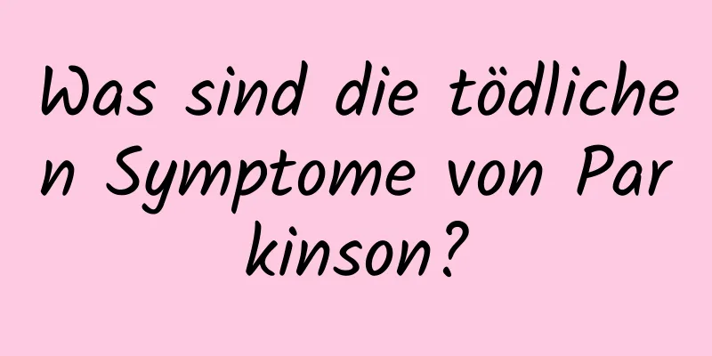 Was sind die tödlichen Symptome von Parkinson?