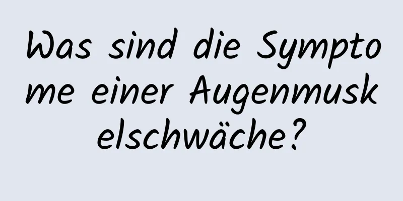 Was sind die Symptome einer Augenmuskelschwäche?