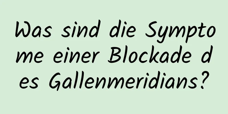 Was sind die Symptome einer Blockade des Gallenmeridians?