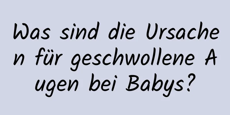 Was sind die Ursachen für geschwollene Augen bei Babys?