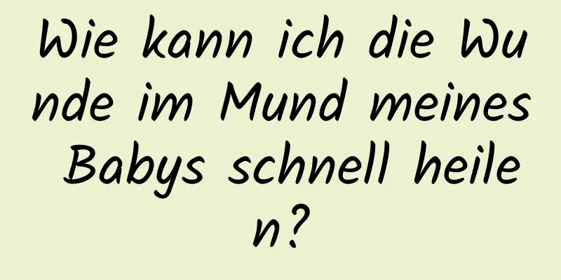 Wie kann ich die Wunde im Mund meines Babys schnell heilen?