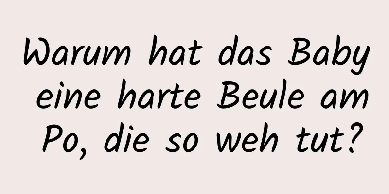 Warum hat das Baby eine harte Beule am Po, die so weh tut?