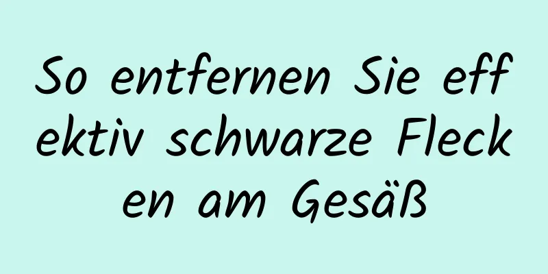 So entfernen Sie effektiv schwarze Flecken am Gesäß