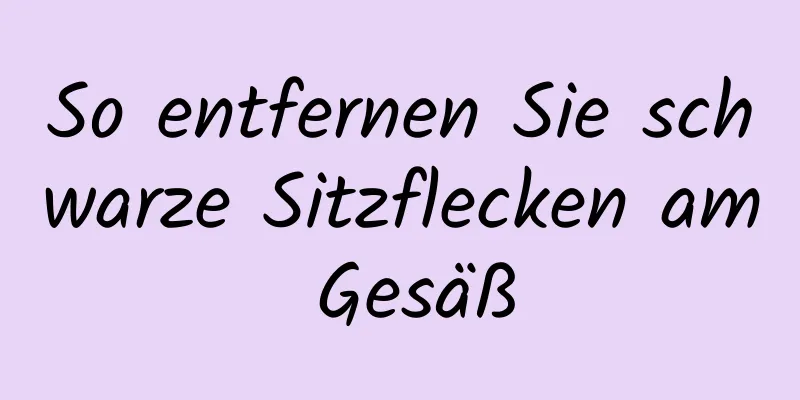 So entfernen Sie schwarze Sitzflecken am Gesäß